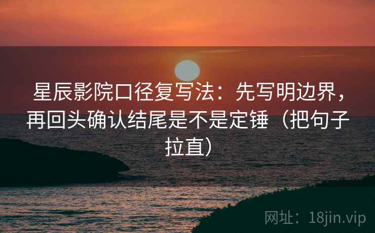 星辰影院口径复写法:先写明边界,再回头确认结尾是不是定锤(把句子拉直) 星辰影院口径复写法:先写明边界,再回头确认结尾是不是定锤(把句子拉直)