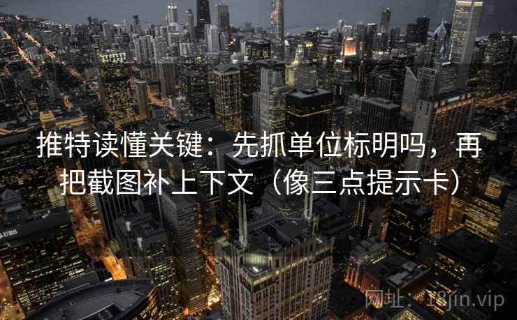 推特读懂关键：先抓单位标明吗，再把截图补上下文（像三点提示卡）