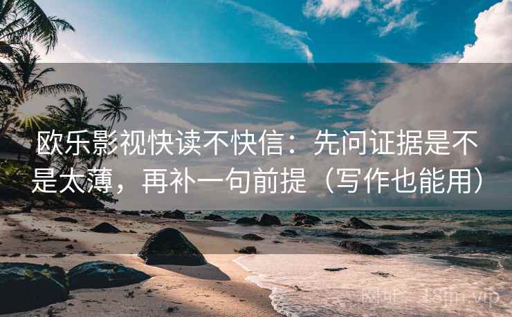 欧乐影视快读不快信：先问证据是不是太薄，再补一句前提（写作也能用）