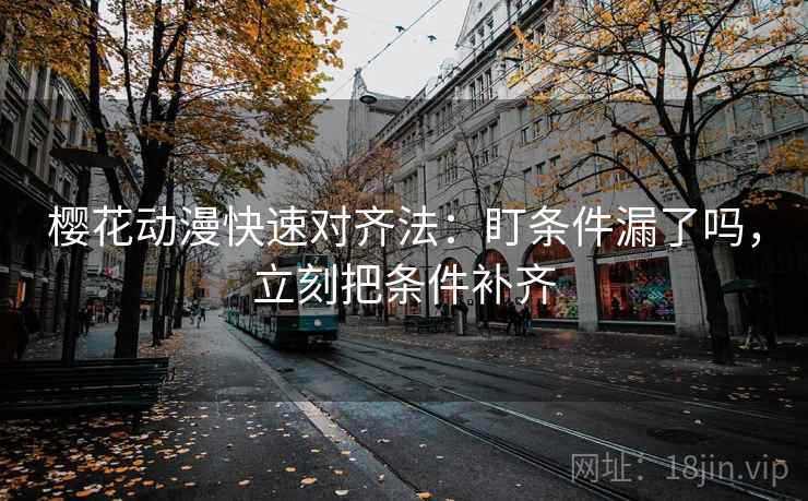 樱花动漫快速对齐法：盯条件漏了吗，立刻把条件补齐
