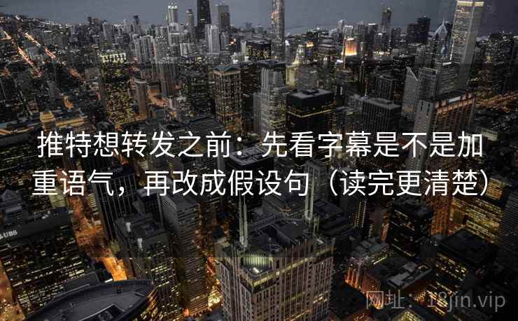 推特想转发之前：先看字幕是不是加重语气，再改成假设句（读完更清楚）