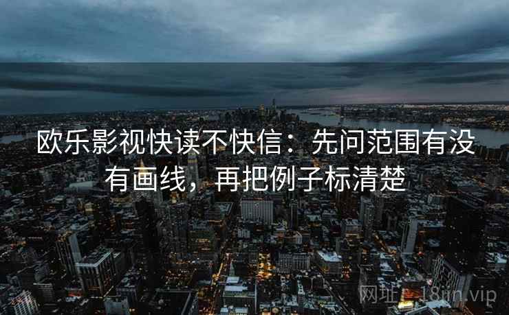 欧乐影视快读不快信：先问范围有没有画线，再把例子标清楚