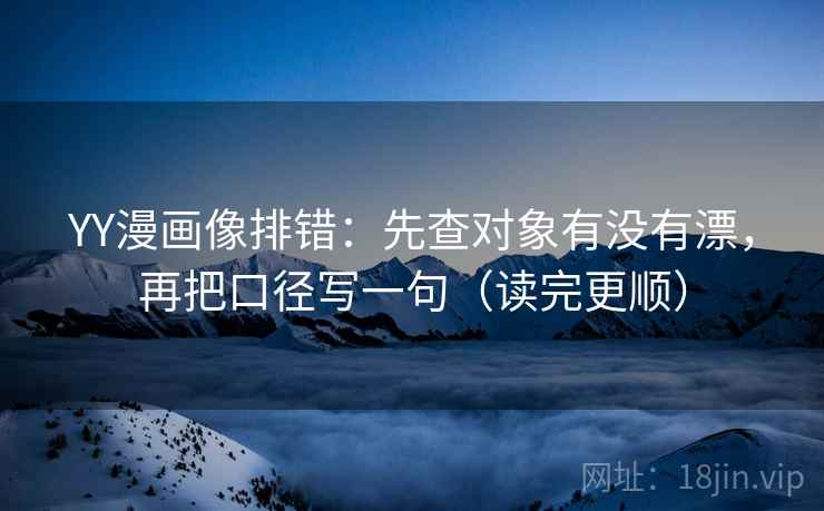 YY漫画像排错：先查对象有没有漂，再把口径写一句（读完更顺）