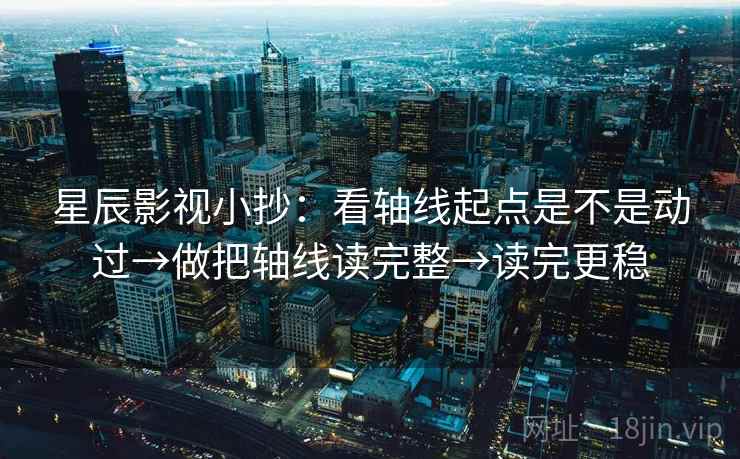 星辰影视小抄：看轴线起点是不是动过→做把轴线读完整→读完更稳