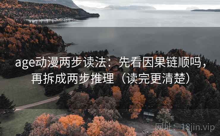 age动漫两步读法：先看因果链顺吗，再拆成两步推理（读完更清楚）