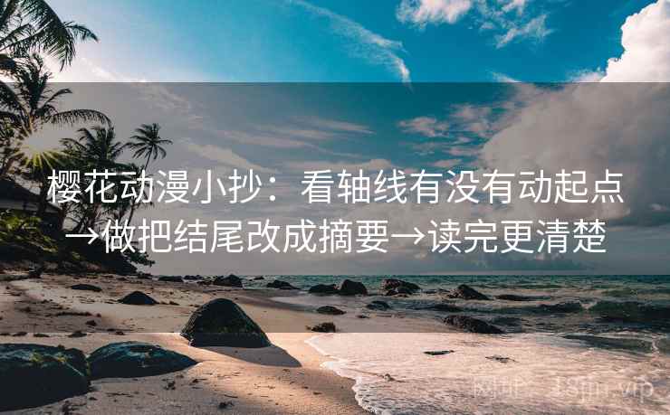 樱花动漫小抄：看轴线有没有动起点→做把结尾改成摘要→读完更清楚