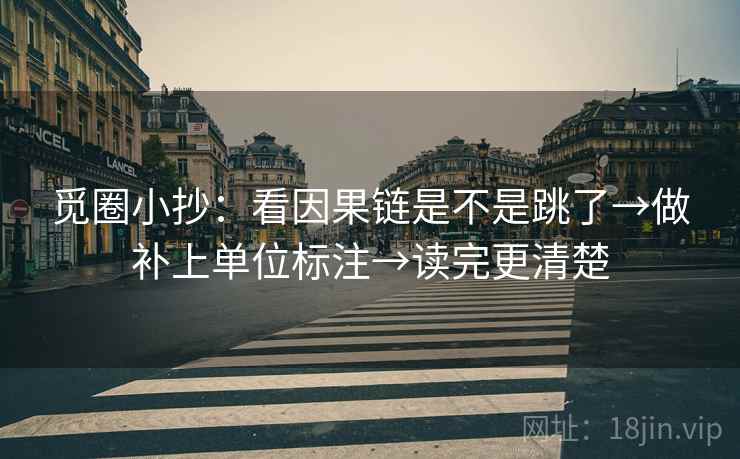 觅圈小抄：看因果链是不是跳了→做补上单位标注→读完更清楚