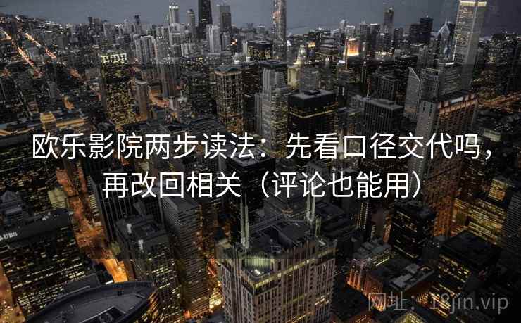 欧乐影院两步读法：先看口径交代吗，再改回相关（评论也能用）