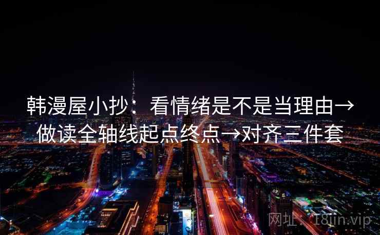 韩漫屋小抄：看情绪是不是当理由→做读全轴线起点终点→对齐三件套