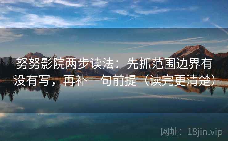 努努影院两步读法：先抓范围边界有没有写，再补一句前提（读完更清楚）