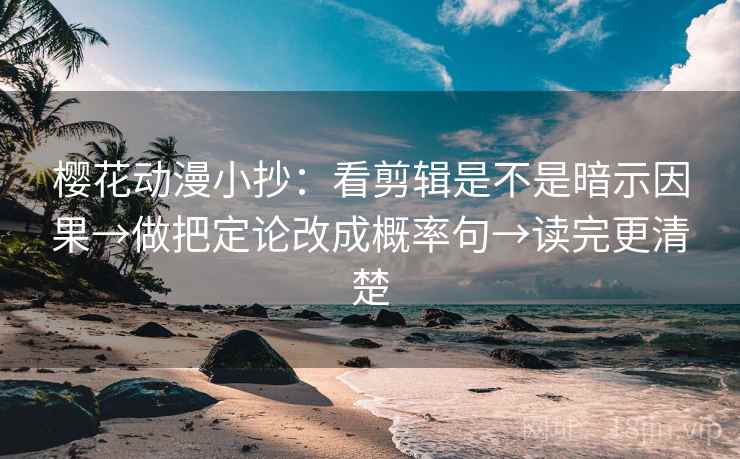 樱花动漫小抄：看剪辑是不是暗示因果→做把定论改成概率句→读完更清楚