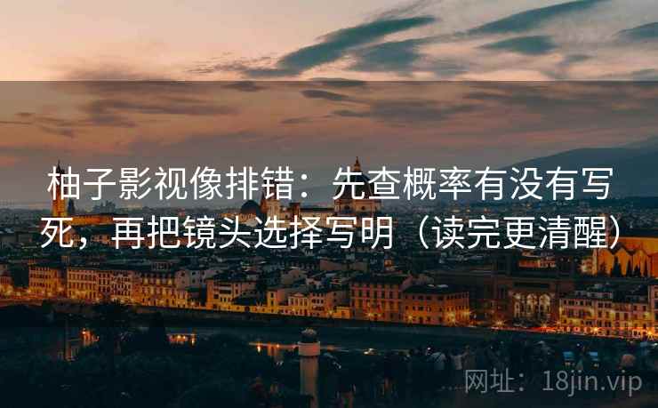 柚子影视像排错：先查概率有没有写死，再把镜头选择写明（读完更清醒）