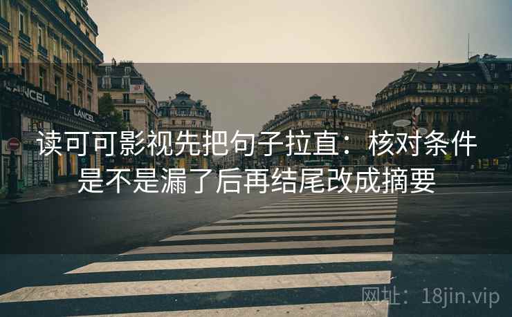 读可可影视先把句子拉直：核对条件是不是漏了后再结尾改成摘要