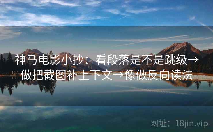 神马电影小抄:看段落是不是跳级→做把截图补上下文→像做反向读法 神马电影小抄:看段落是不是跳级→做把截图补上下文→像做反向读法