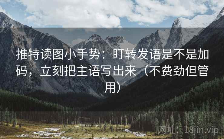 推特读图小手势：盯转发语是不是加码，立刻把主语写出来（不费劲但管用）