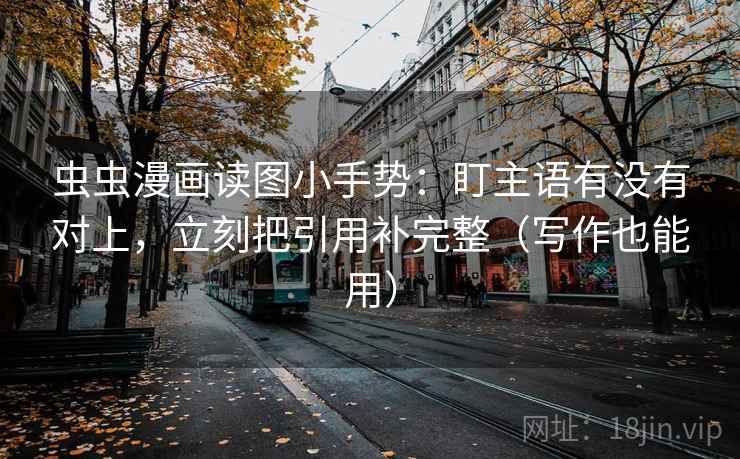 虫虫漫画读图小手势：盯主语有没有对上，立刻把引用补完整（写作也能用）